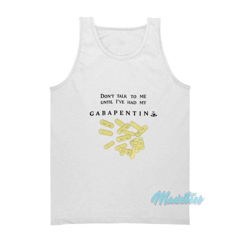 Don't Talk To Me Until I've Had My Gabapentin Tank Top