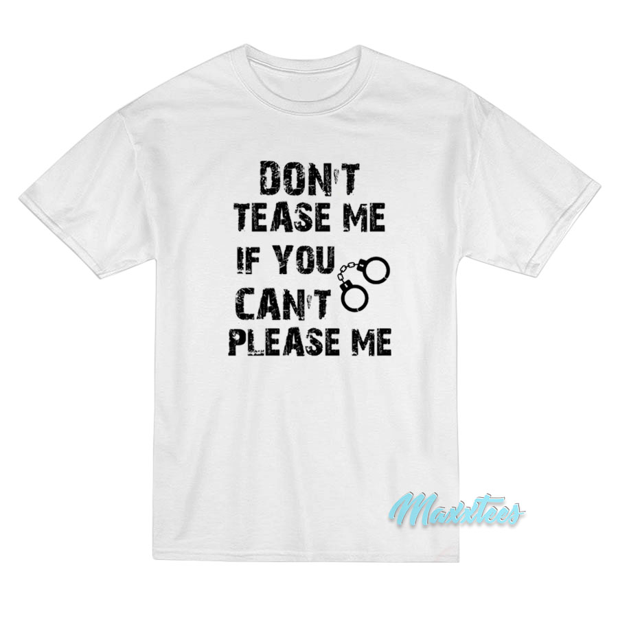 Don't Tease Me If You Can't Please Me T-shirt