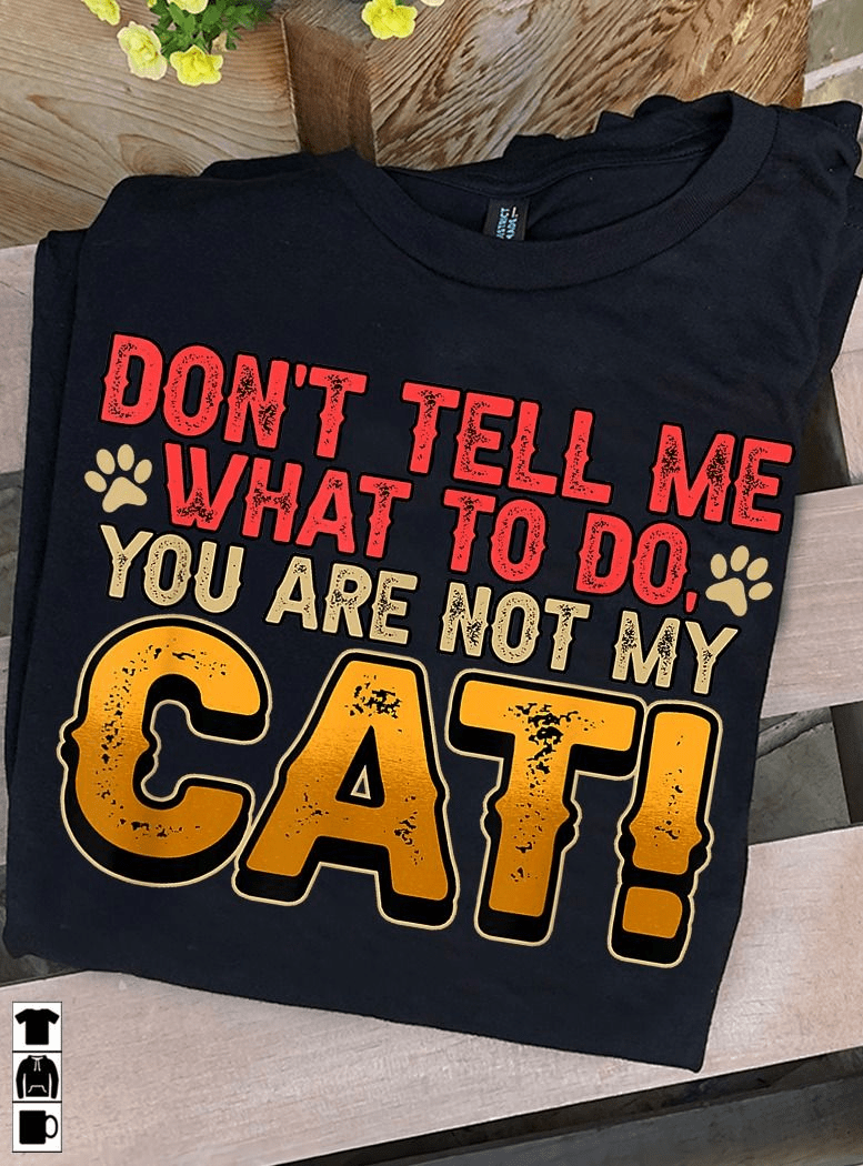 Don't Tell Me What To Do, You Are Not My Cat Shirt