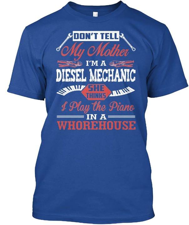 Don't Tell My Mother I'm A Diesel Mechanic She Thinks I Play The Piano Shirt