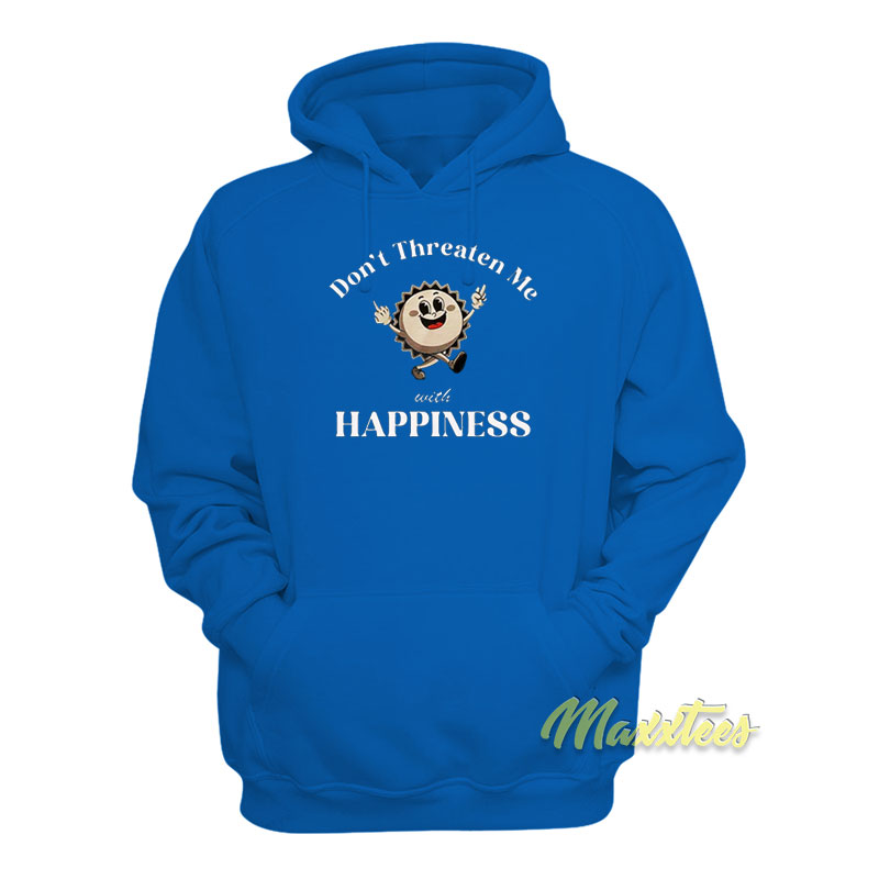 Don't Threaten Me With Happiness Hoodie