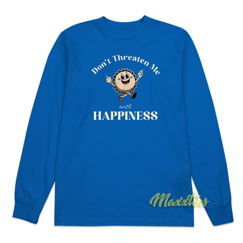 Don't Threaten Me With Happiness Long Sleeve Shirt