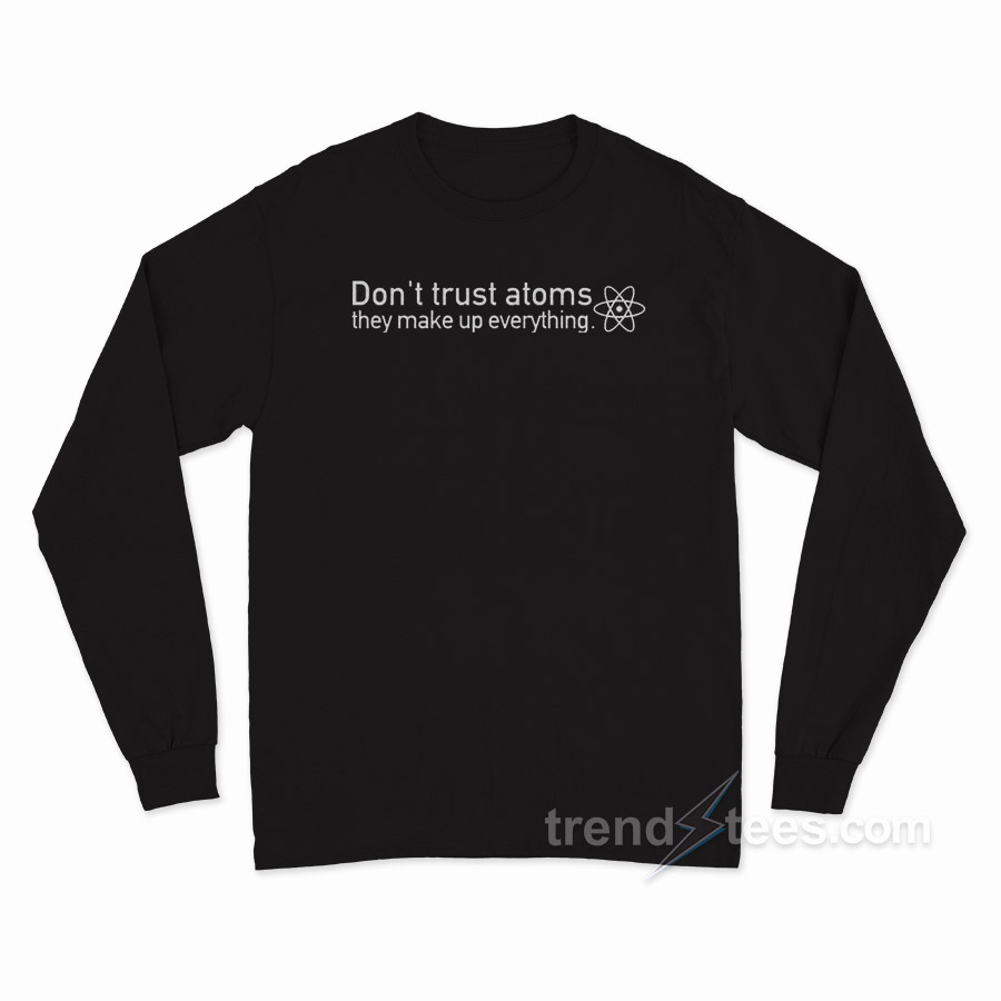 Don't Trust Atoms They Make Up Everything Shirt