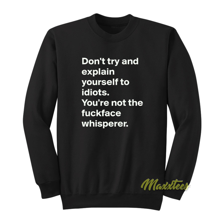 Don't Try And Explain Your Self To Idiots Sweatshirt