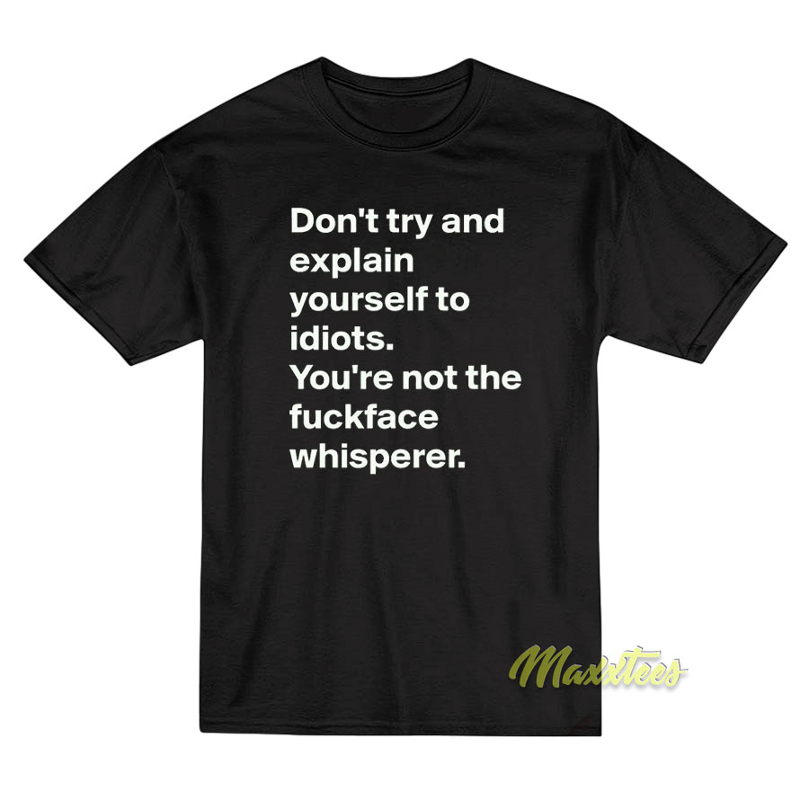 Don't Try And Explain Your Self To Idiots T-shirt