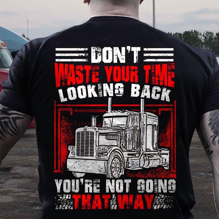 Don't Waste Your Time Looking Back You're Not Going That Way Truck Shirt