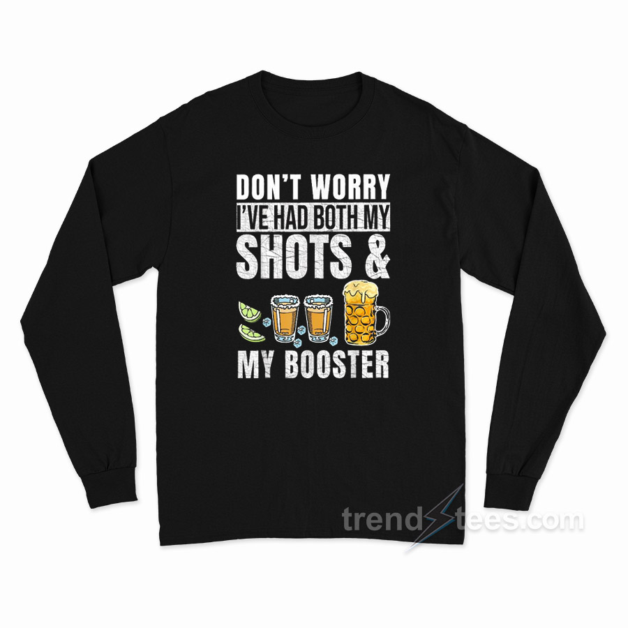 Don't Worry I've Had Both My Shots And Booster Vaccine Long Sleeve Shirt