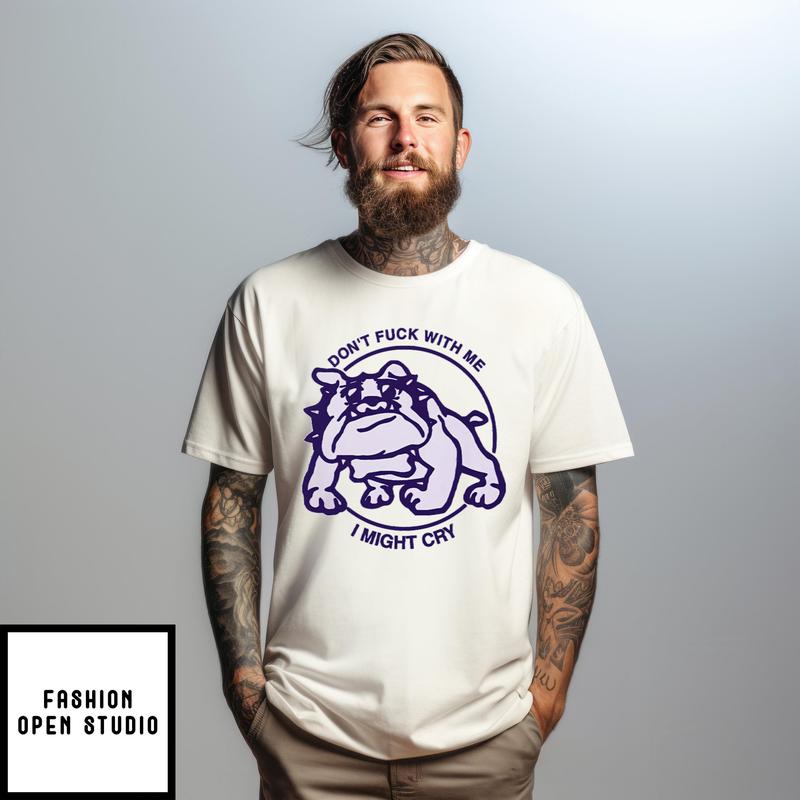 Don’t Fuck With Me I Might Cry T-shirt