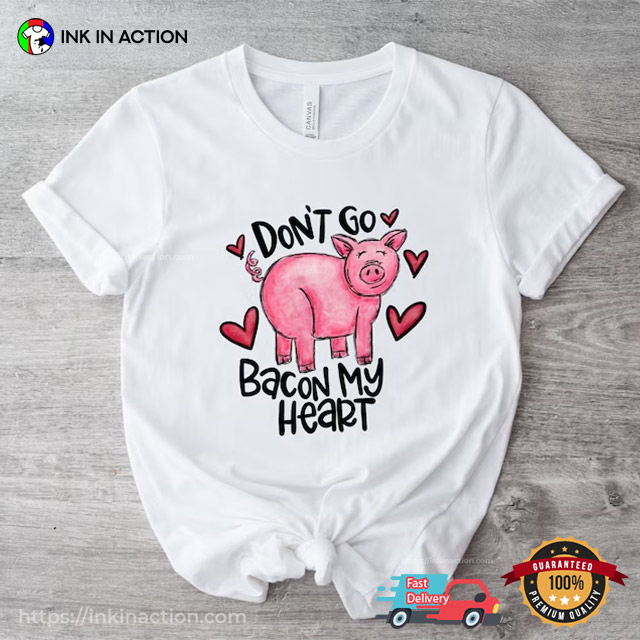 Don’t Go Bacon My Heart Funny Valentines Day Shirts