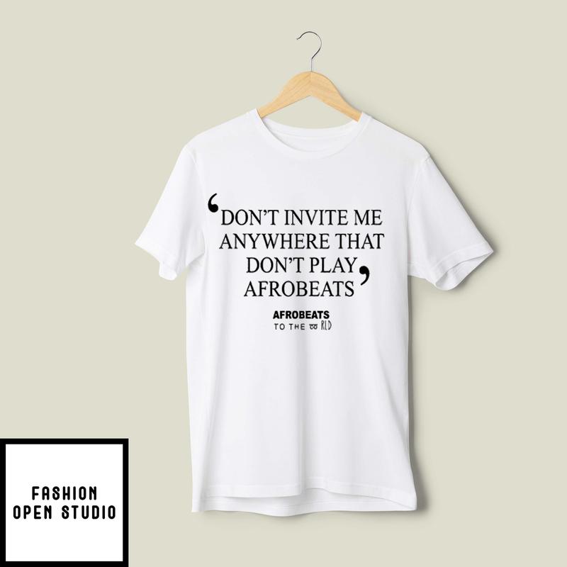 Don’t Invite Me Anywhere That Don’t Play Afrobeats T-shirt
