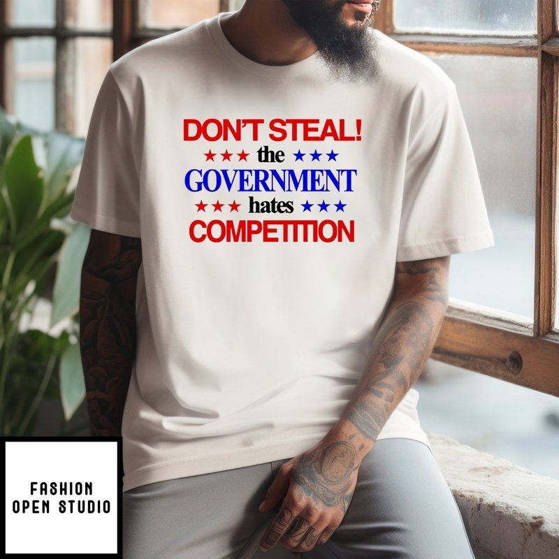 Don’t Steal The Government Hates Competition T-shirt