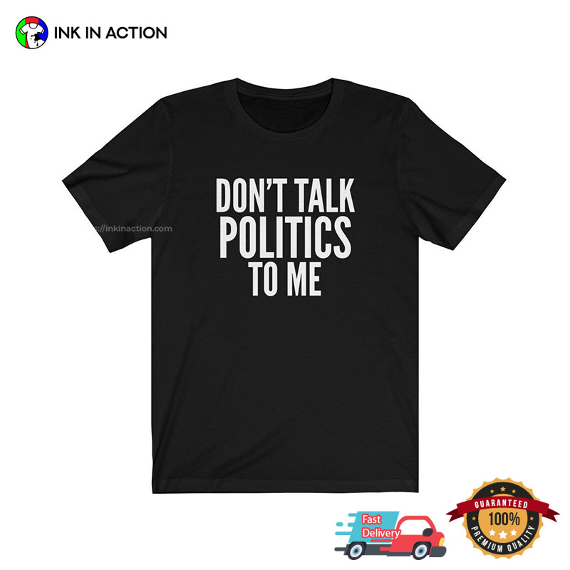 Don’t Talk Politics To Me Tee, No Politics Day