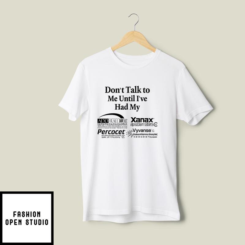 Don’t Talk To Me Until I’ve Had My Alprazolam Percocets Vyvanse T-shirt