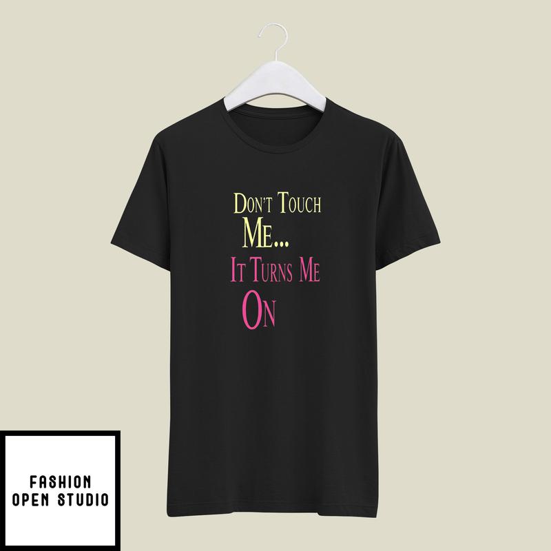 Don’t Touch Me It Turns Me On T-shirt