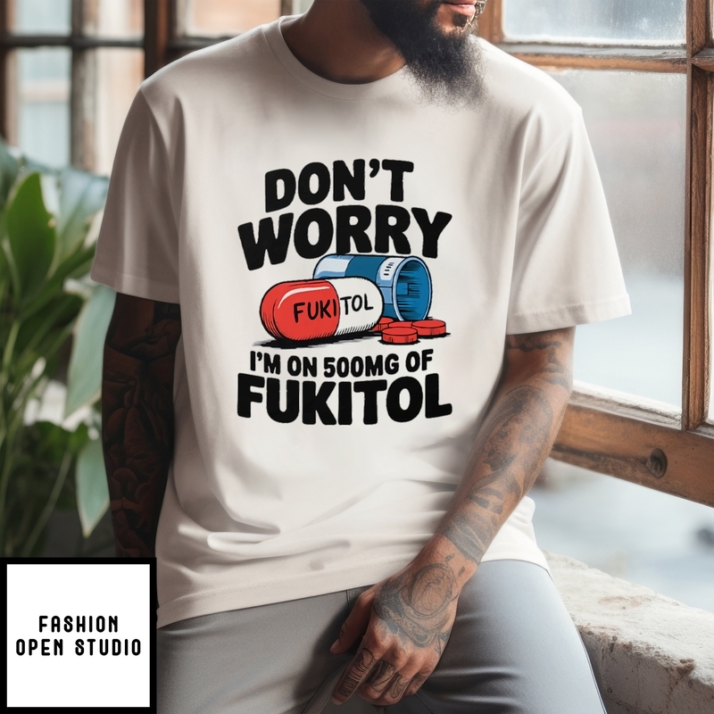 Don’t Worry I’m On 500mg Of Fukitol T-shirt