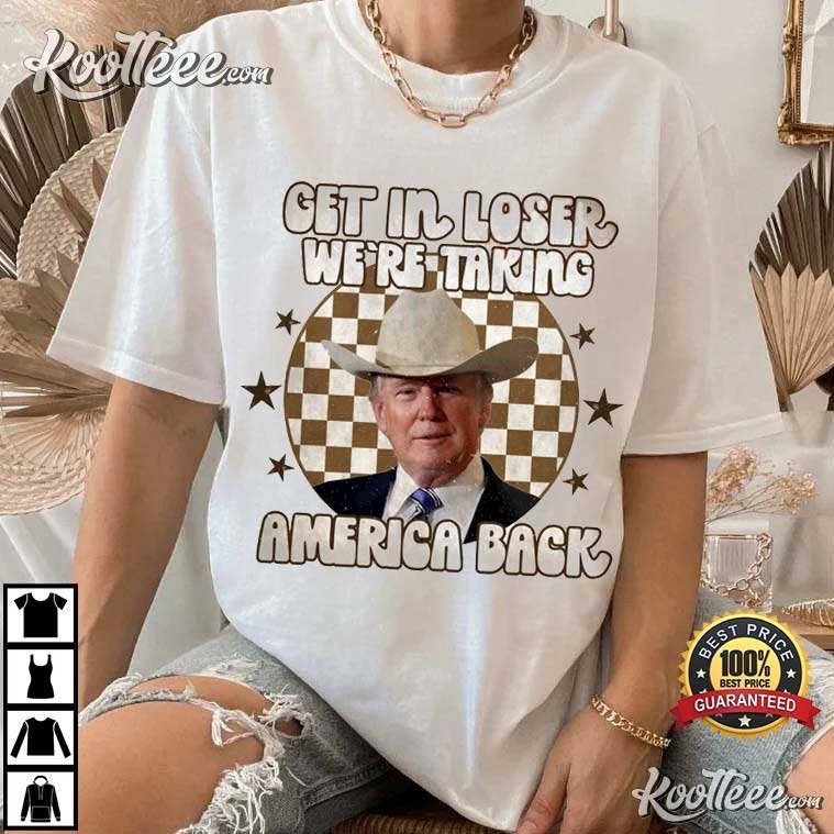Donald Trump Get In Loser We’re Taking America Back T-shirt