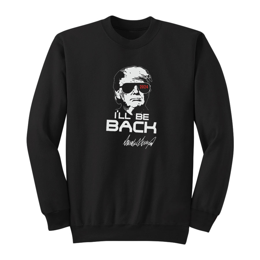Donald Trump Terminator 2024 I'll Be Back Sweatshirt