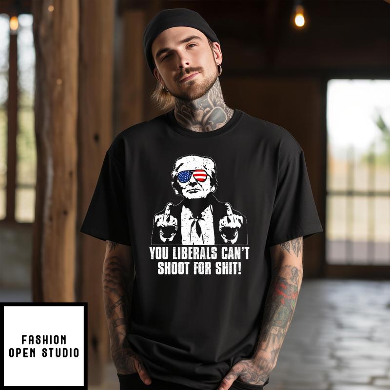 Donald Trump You Liberals Can’t Shoot For Shit T-shirt