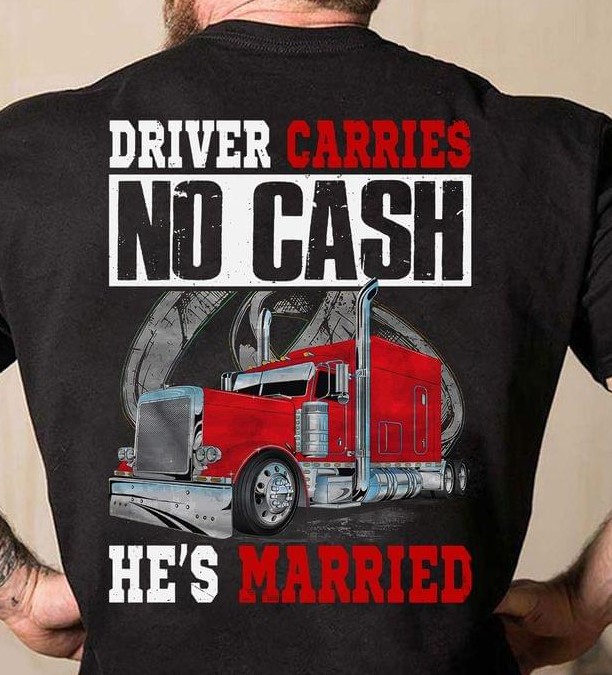 Driver Carries No Cash He's Married Truck Trucker Shirt