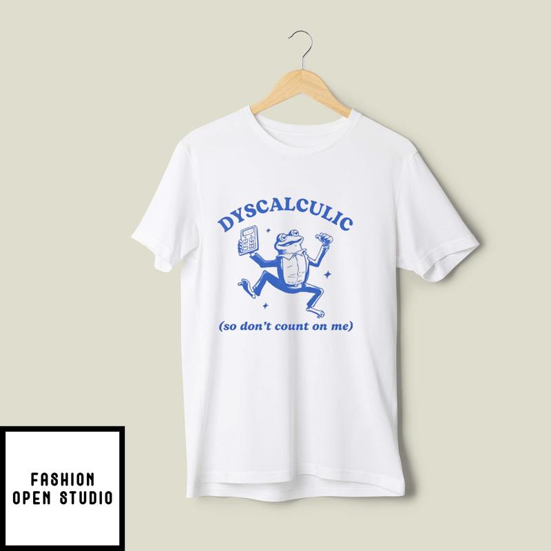 Dyscalculic So Don’t Count On Me T-shirt