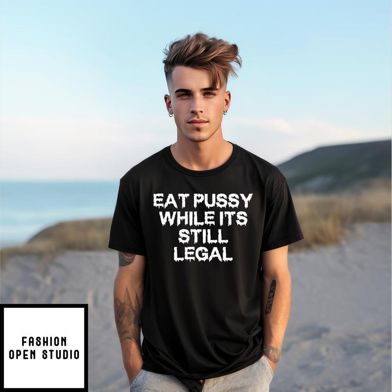 Eat Pussy While It’s Still Legal T-shirt