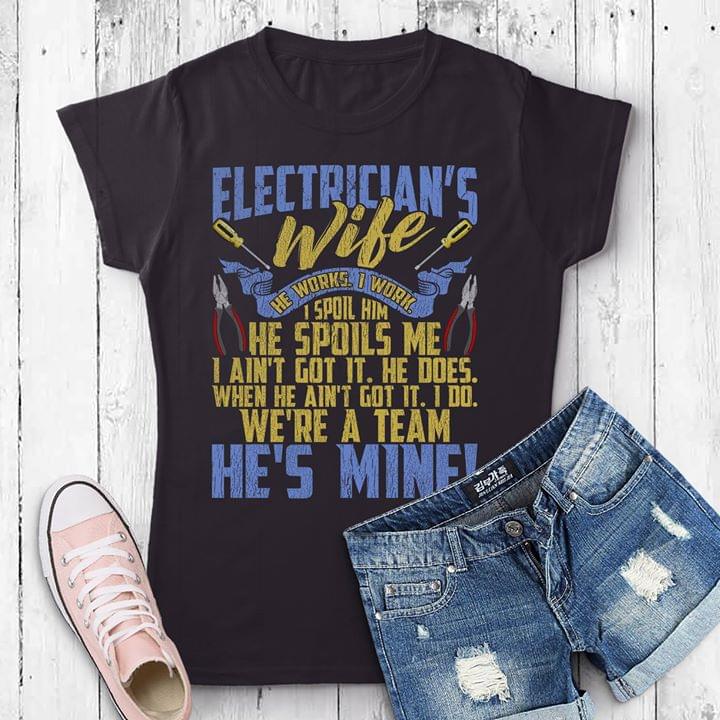 Electrician's Wife He Works I Work I Spoil Him He Spoils Me I Ain't Got It He Does When He Ain't Got It Shirt
