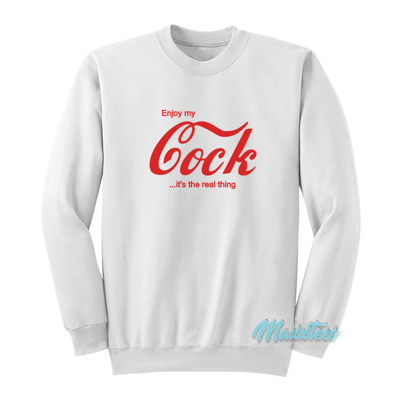 Enjoy My Cock It's The Real Thing Sweatshirt