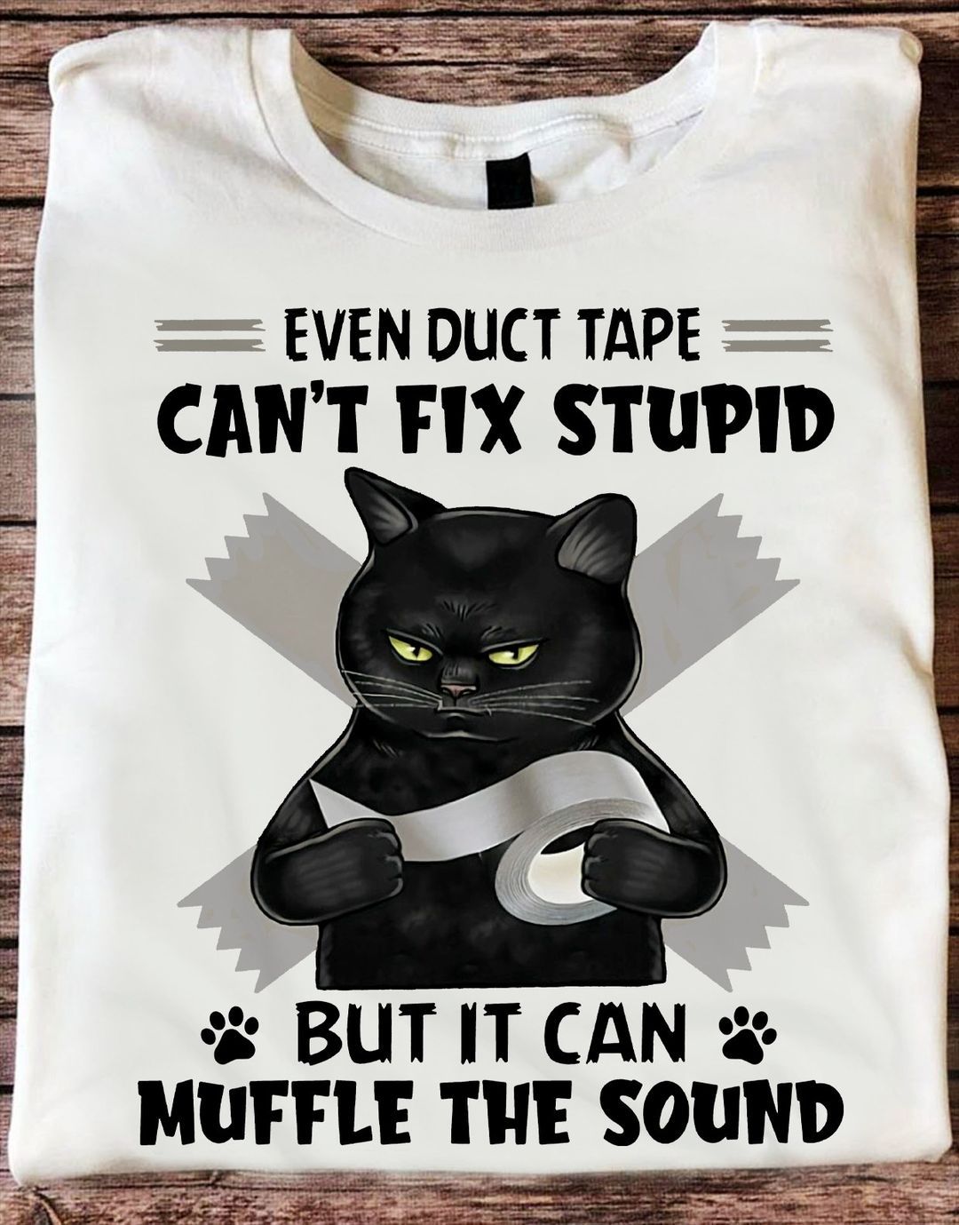 Even Duct Tape Can't Fix Stupid But It Can Muffle The Sound Shirt