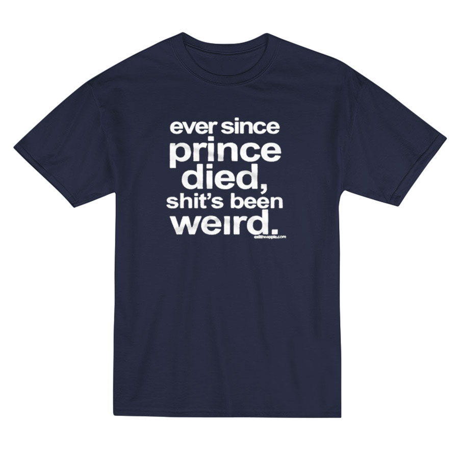 Ever Since Prince Died Shit's Been Weird T-shirt