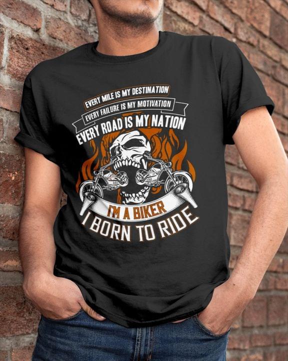 Every Mile Is My Destination Every Failure Is My Motivation Every Road Is My Nation I'm A Biker I Born To Ride Skull And Motorcycles Shirt
