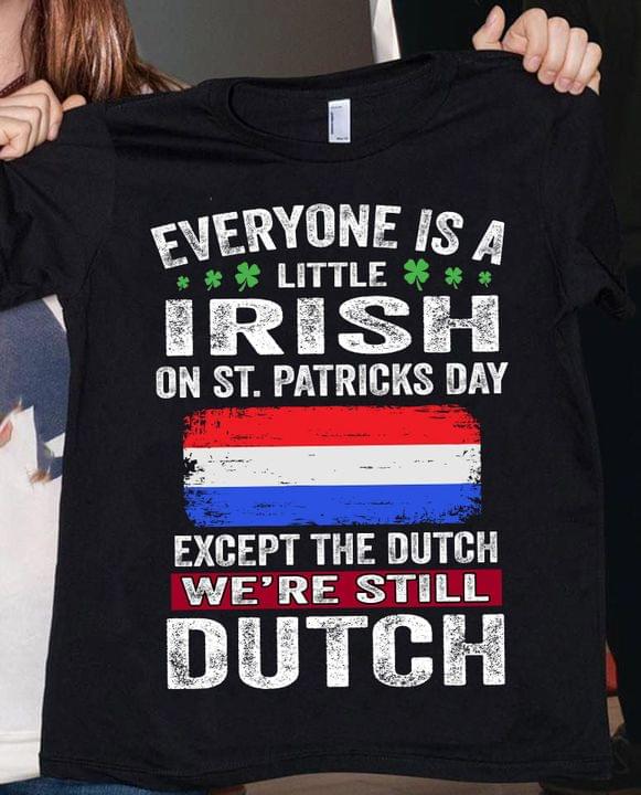 Everyone Is A Little Irish On St.patricks Day Except The Dutch We're Still Dutch Flag Of Netherlands Shirt