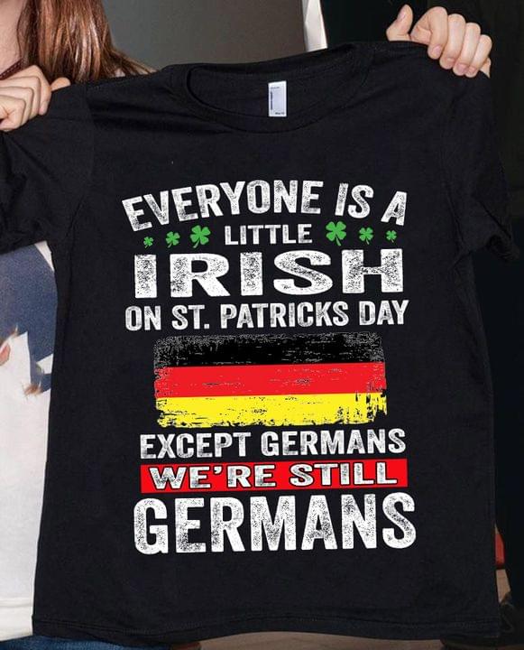 Everyone Is A Little Irish On St.patricks Day Except The Germans We're Still Germans Flag Of Germany Shirt