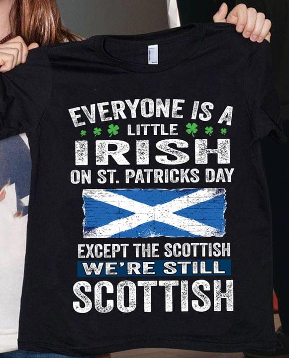 Everyone Is A Little Irish On St.patricks Day Except The Scottish We're Still Scottish Flag Of Scotland Shirt