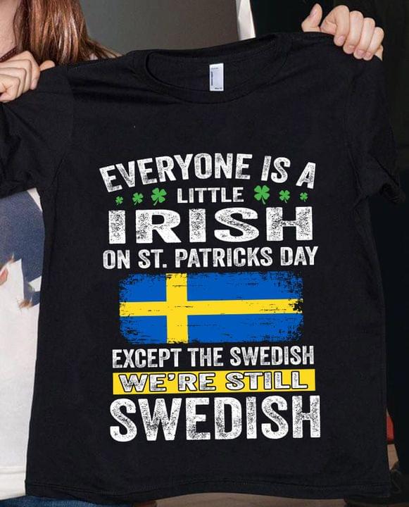 Everyone Is A Little Irish On St.patricks Day Except The Swedish We're Still Swedish Flag Of Sweden Shirt