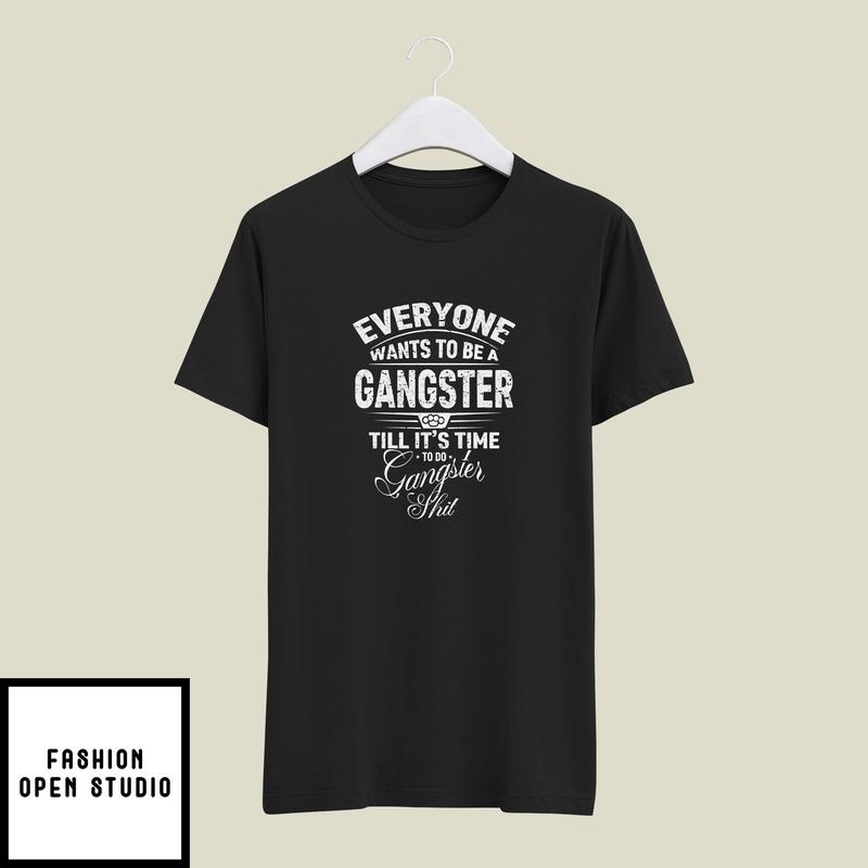 Everyone Wants To Be A Gangster Until It’s Time To Do T-shirt