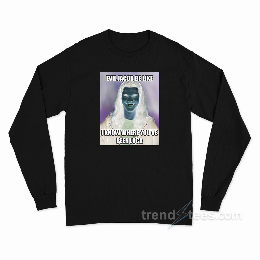 Evil Jacob Be Like I Know Where You've Been Loca Long Sleeve Shirt