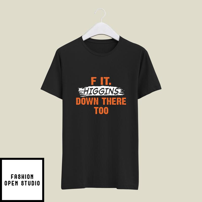 F It. Higgins’ Down There Too T-shirt