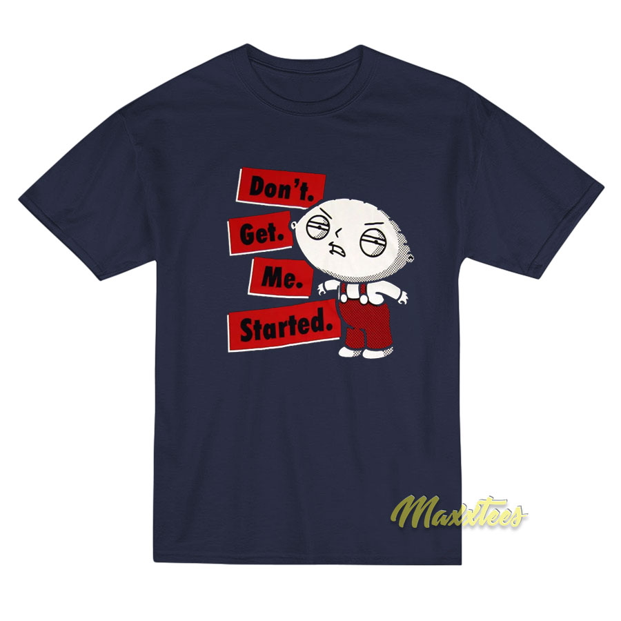 Family Guy Stewie Don't Get Me Started T-shirt