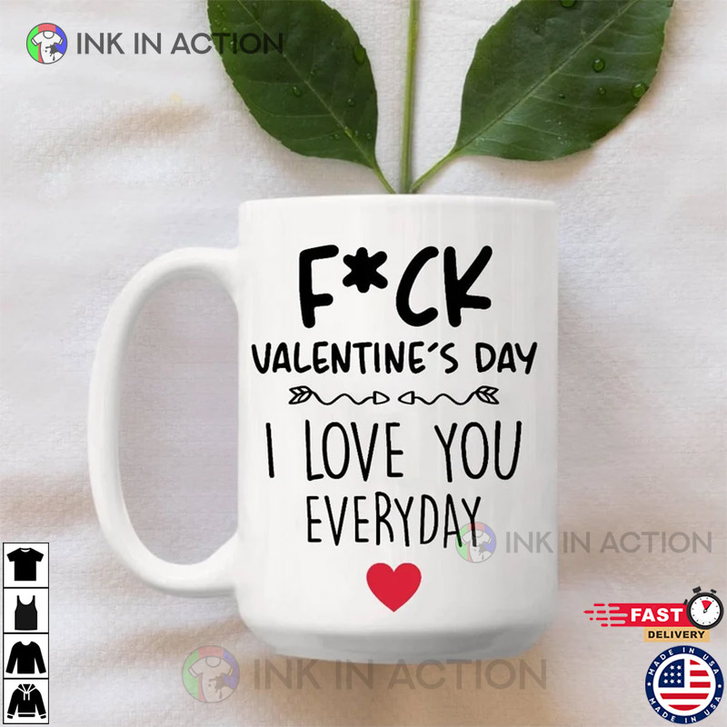 F*ck Valentine’s Day, I Love You Every Day Mug, Valentine’s Day Mug
