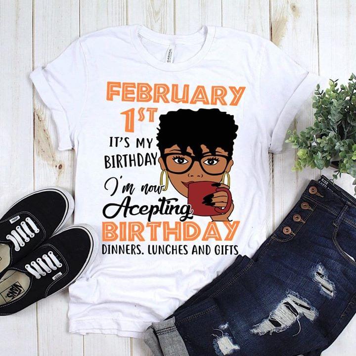 February 1st It's My Birthday I'm Now Acepting Birthday Dinners Luches And Gifts Shirt