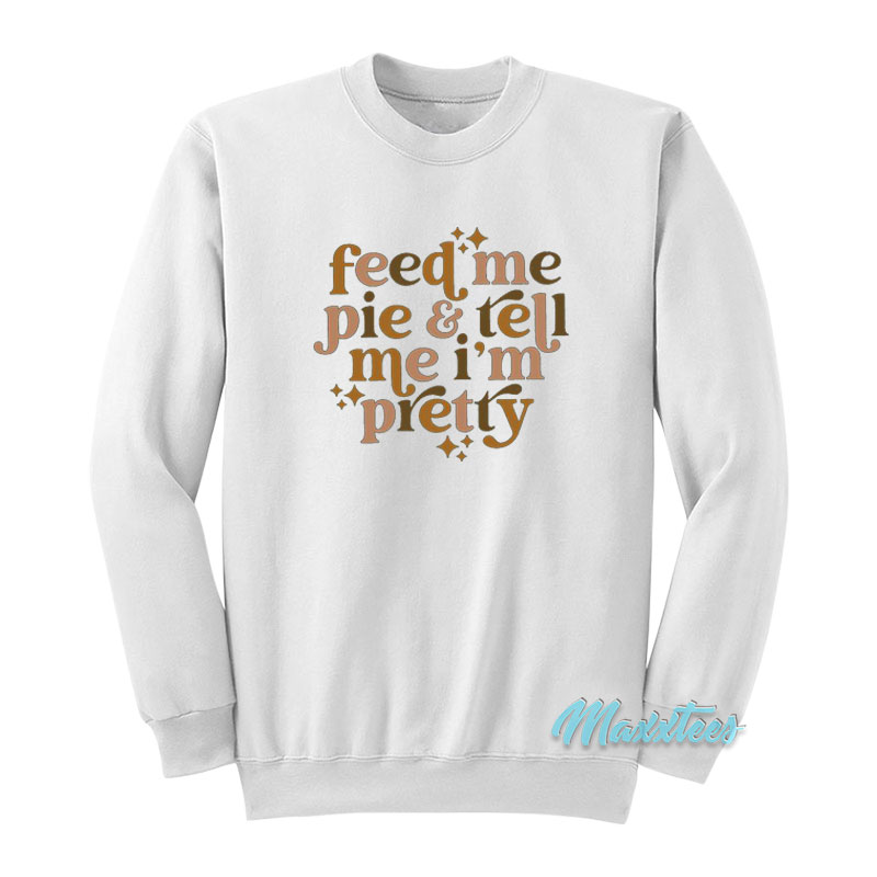 Feed Me Pie And Tell Me I'm Pretty Sweatshirt