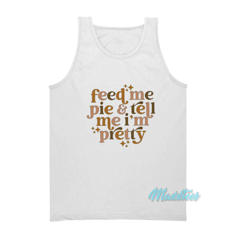 Feed Me Pie And Tell Me I'm Pretty Tank Top
