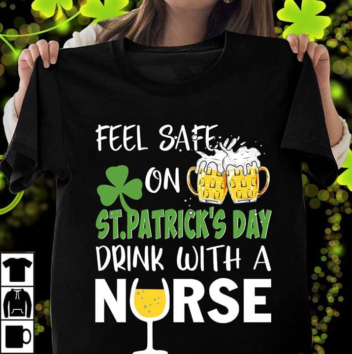 Feel Safe On St Patrick's Day Drink With A Nurse Shirt