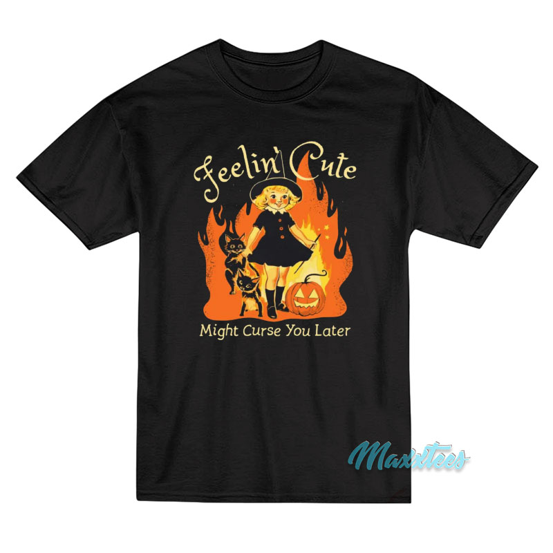 Feelin' Cute Might Curse You Later T-shirt