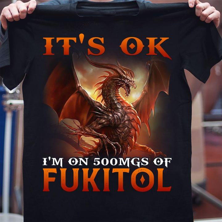 Fire Evil Dragon It's Ok I'm On 500mgs Of Fukitol Shirt