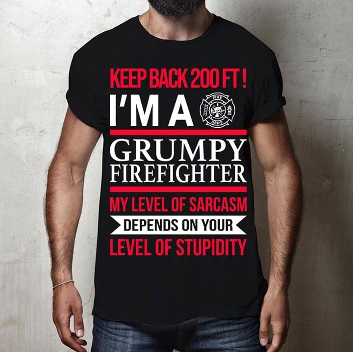 Firefighter Keep Back 200 Ft I'm A Grumpy Firefighter My Level Of Sarcasm Shirt