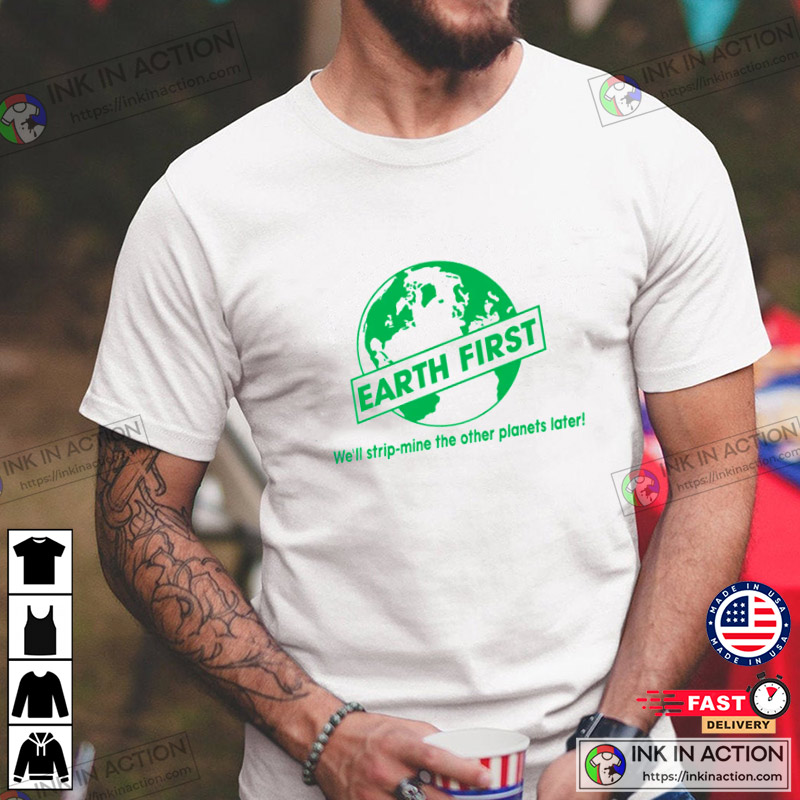 First Earth Day We’ll Strip Mine The Other Planets Later T-shirt