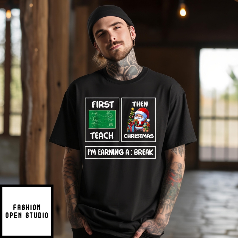 First Teach Then Christmas I’m Earning A Break T-shirt