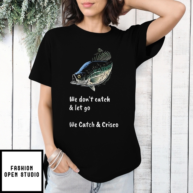 Fish We Don’t Catch And Let Go We Catch And Crisco 2025 T-shirt