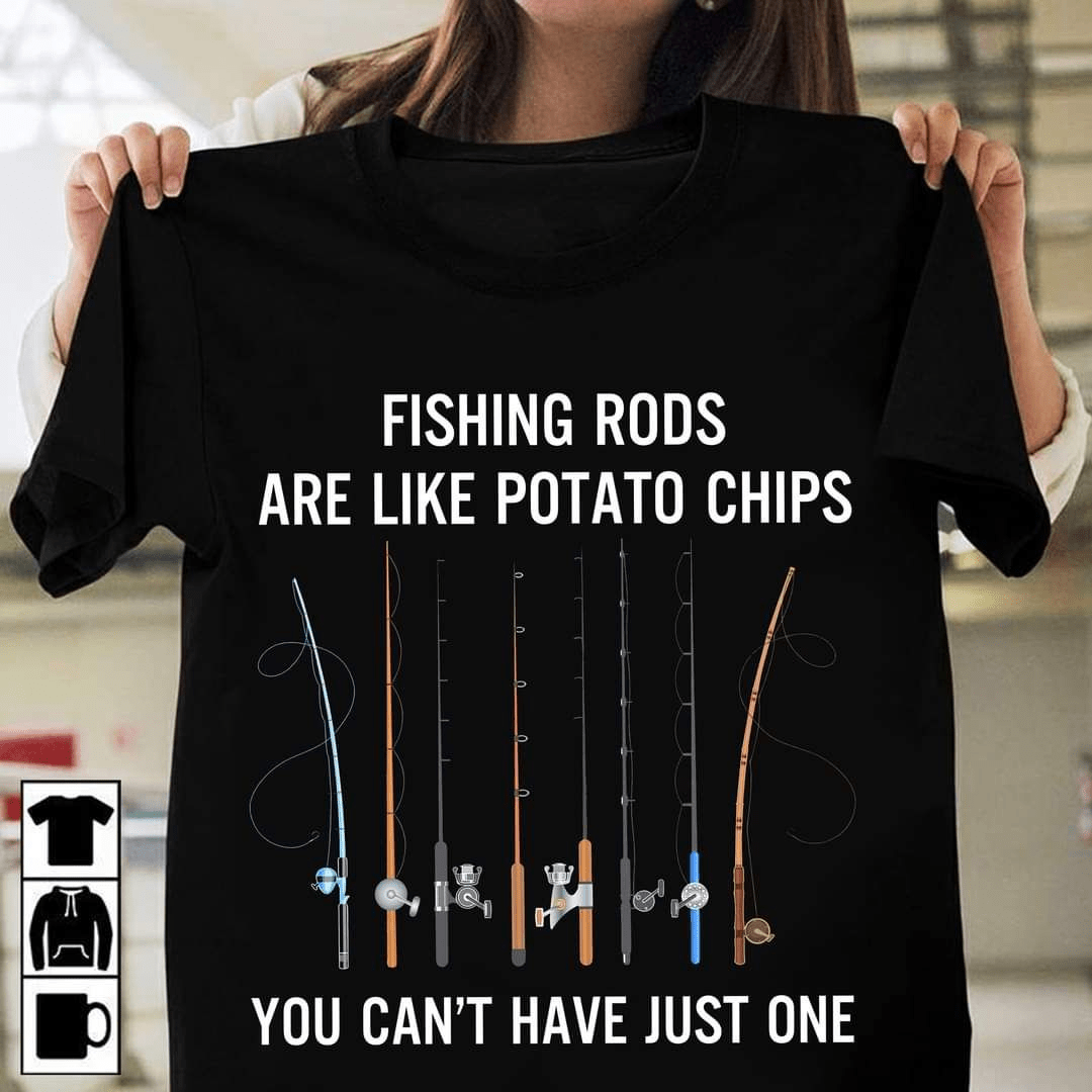 Fishing Rods Are Like Potato Chips, You Can't Have Just One, Outdoor Fishing T-shirt